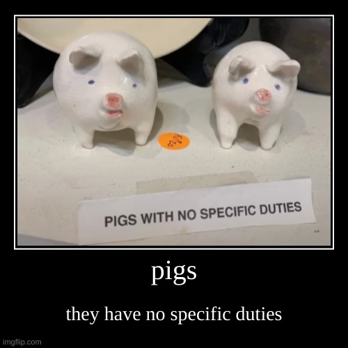 pigs | they have no specific duties | image tagged in funny,demotivationals | made w/ Imgflip demotivational maker