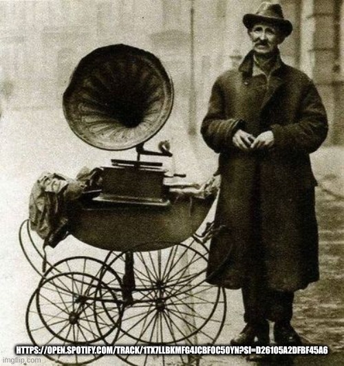 song link | HTTPS://OPEN.SPOTIFY.COM/TRACK/1TX7LLBKMFG4JCBFOC50YN?SI=D26105A2DFBF45A6 | image tagged in 1920's street gramophone player | made w/ Imgflip meme maker