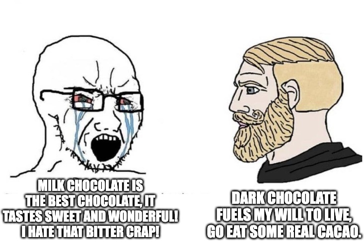 DARK CHOCOLATE GANG RISE UP | MILK CHOCOLATE IS THE BEST CHOCOLATE, IT TASTES SWEET AND WONDERFUL! I HATE THAT BITTER CRAP! DARK CHOCOLATE FUELS MY WILL TO LIVE, GO EAT SOME REAL CACAO. | image tagged in chad vs virgin,chocolate,dark chocolate,wojak,food,lmao | made w/ Imgflip meme maker