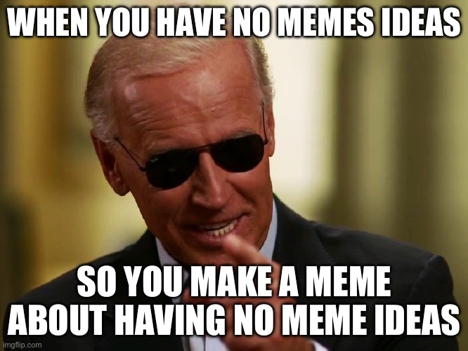 Meme block | WHEN YOU HAVE NO MEMES IDEAS; SO YOU MAKE A MEME ABOUT HAVING NO MEME IDEAS | image tagged in cool joe biden | made w/ Imgflip meme maker