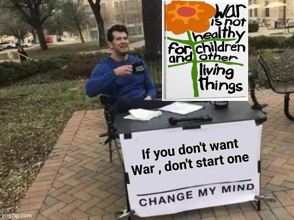 Change My Mind Meme | If you don't want War , don't start one | image tagged in memes,change my mind | made w/ Imgflip meme maker