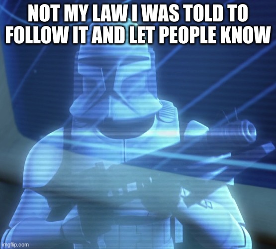 clone | NOT MY LAW I WAS TOLD TO FOLLOW IT AND LET PEOPLE KNOW | image tagged in clone | made w/ Imgflip meme maker