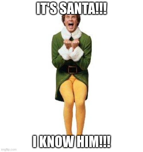 BUDDY THE ELF | IT'S SANTA!!! I KNOW HIM!!! | image tagged in buddy the elf | made w/ Imgflip meme maker