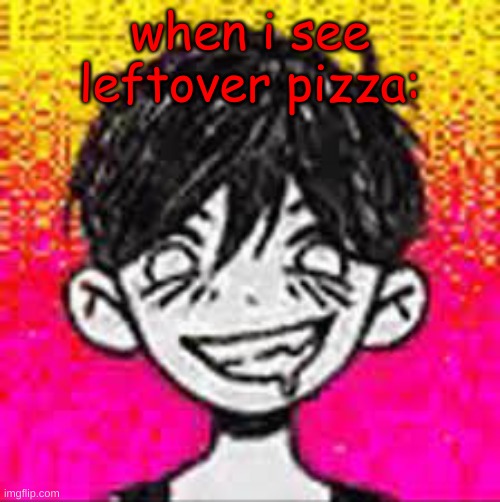 Manic Omori | when i see leftover pizza: | image tagged in manic omori | made w/ Imgflip meme maker