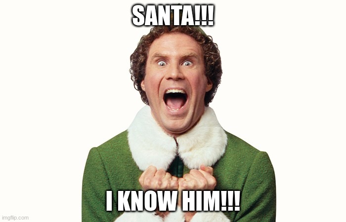 Buddy the elf excited | SANTA!!! I KNOW HIM!!! | image tagged in buddy the elf excited | made w/ Imgflip meme maker