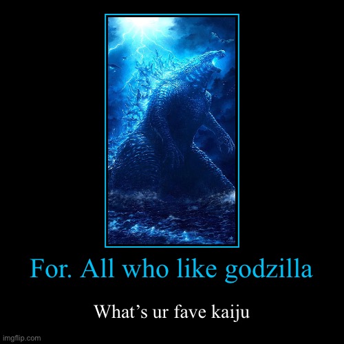 For. All who like godzilla | What’s ur fave kaiju | image tagged in funny,demotivationals | made w/ Imgflip demotivational maker