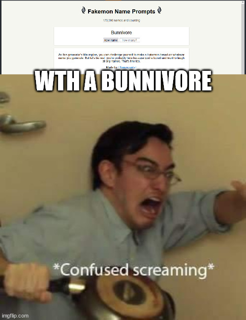 cursed fakemon name ever | WTH A BUNNIVORE | image tagged in confused screaming,cursed name,fakemon,weird name,perchance | made w/ Imgflip meme maker