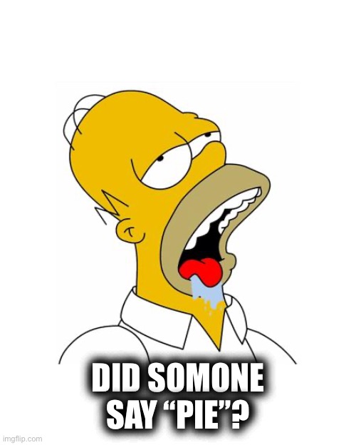 Homer Simpson Drooling | DID SOMONE SAY “PIE”? | image tagged in homer simpson drooling | made w/ Imgflip meme maker