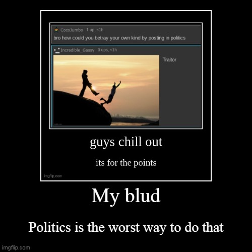 My blud | Politics is the worst way to do that | image tagged in funny,demotivationals | made w/ Imgflip demotivational maker