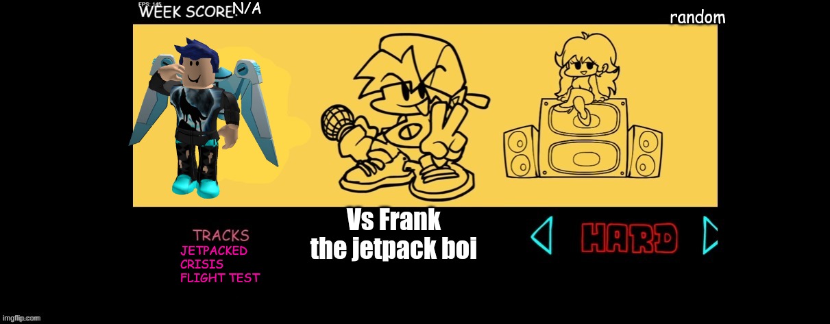A Fnf vs Frank i guess | N/A; random; Vs Frank the jetpack boi; JETPACKED
CRISIS
FLIGHT TEST | image tagged in fnf custom week | made w/ Imgflip meme maker