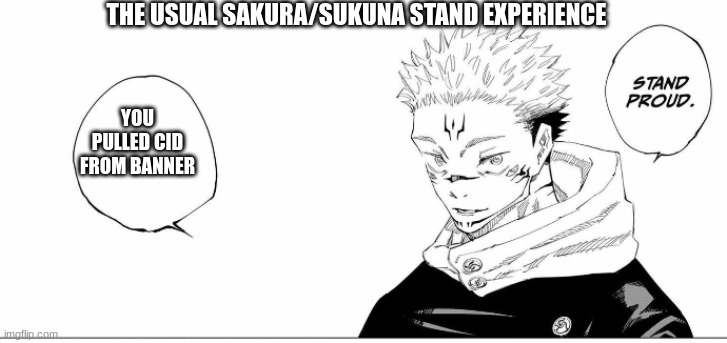 stand proud | THE USUAL SAKURA/SUKUNA STAND EXPERIENCE; YOU PULLED CID FROM BANNER | image tagged in stand proud | made w/ Imgflip meme maker