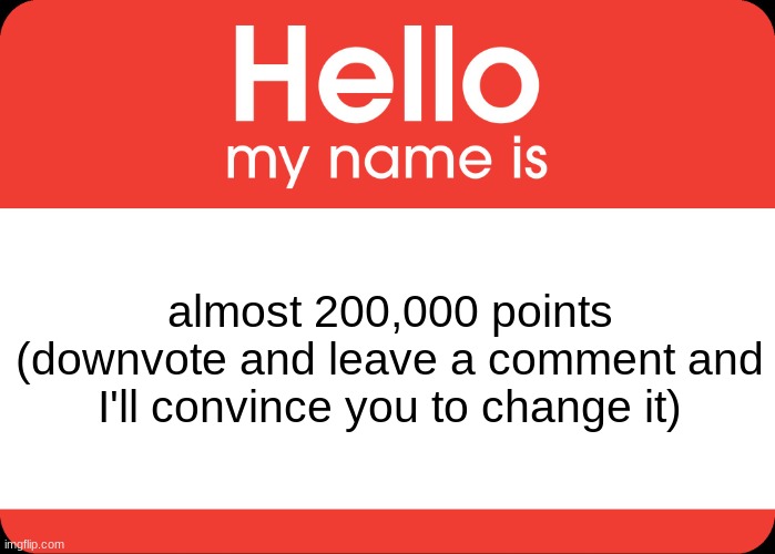 certified huh moment. | almost 200,000 points
(downvote and leave a comment and I'll convince you to change it) | image tagged in hello my name is,huh,upvotes | made w/ Imgflip meme maker