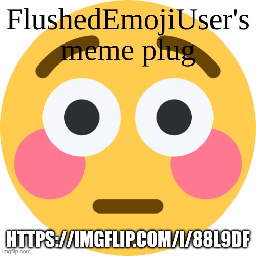 link in comments | HTTPS://IMGFLIP.COM/I/88L9DF | image tagged in flushedemojiuser's meme plug | made w/ Imgflip meme maker