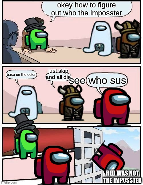 Boardroom Meeting Suggestion | okey how to figure out who the imposster; just skip and all die; base on the color; see who sus; RED WAS NOT THE IMPOSSTER | image tagged in memes,boardroom meeting suggestion | made w/ Imgflip meme maker