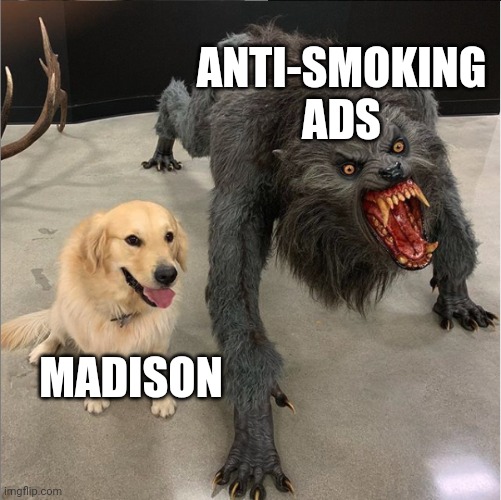 dog vs werewolf | ANTI-SMOKING ADS; MADISON | image tagged in dog vs werewolf | made w/ Imgflip meme maker