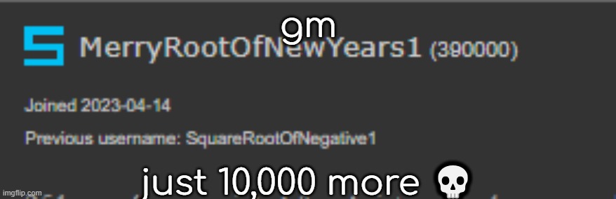 gm; just 10,000 more 💀 | made w/ Imgflip meme maker