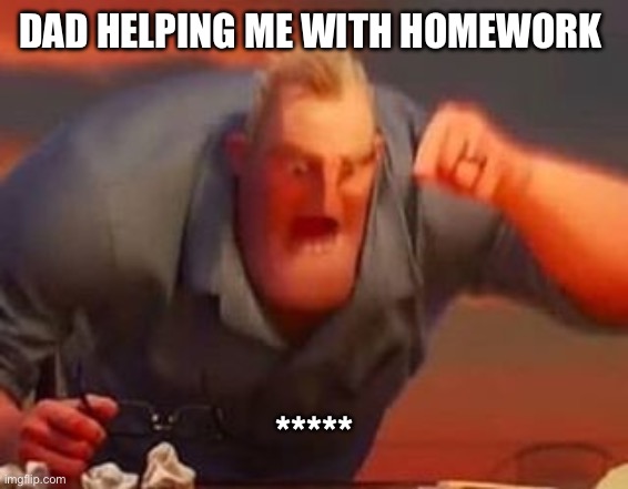 Dad helping me with homework | DAD HELPING ME WITH HOMEWORK; ***** | image tagged in mr incredible mad,homework | made w/ Imgflip meme maker