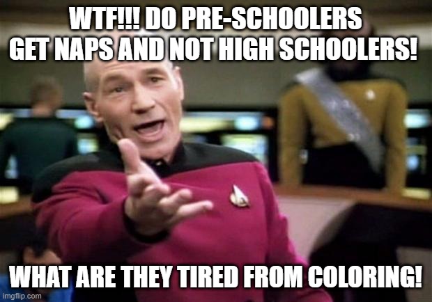 startrek | WTF!!! DO PRE-SCHOOLERS GET NAPS AND NOT HIGH SCHOOLERS! WHAT ARE THEY TIRED FROM COLORING! | image tagged in startrek,school meme,nap,i think i need sleep | made w/ Imgflip meme maker