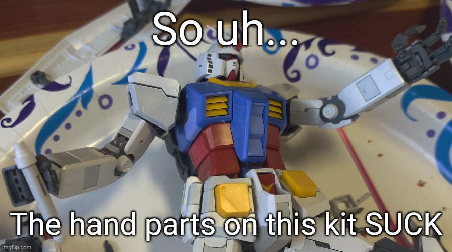 Taking pictures for the review is gonna be a nightmare | So uh... The hand parts on this kit SUCK | made w/ Imgflip meme maker