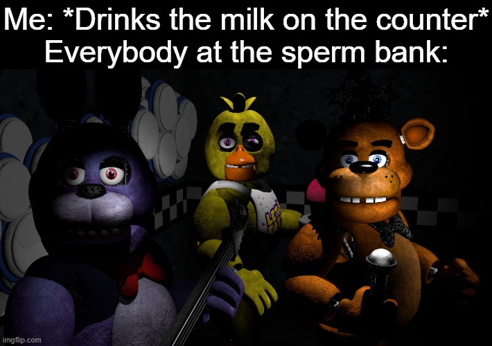 Me: *Drinks the milk on the counter*
Everybody at the sperm bank: | made w/ Imgflip meme maker
