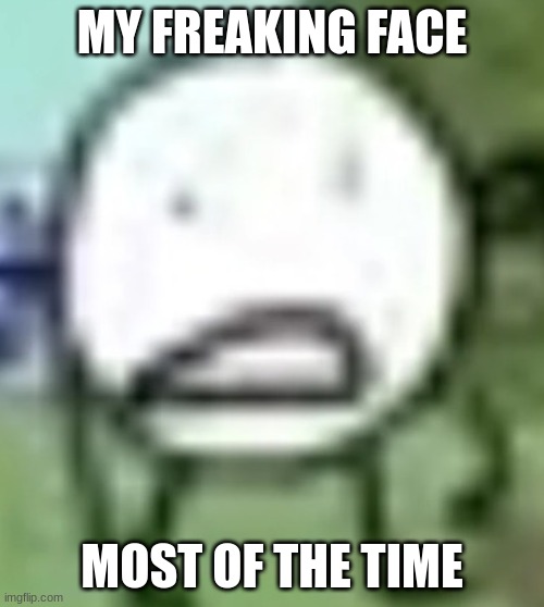 low quality circle | MY FREAKING FACE; MOST OF THE TIME | image tagged in low quality circle | made w/ Imgflip meme maker