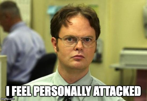 Dwight Schrute Meme | I FEEL PERSONALLY ATTACKED | image tagged in memes,dwight schrute | made w/ Imgflip meme maker