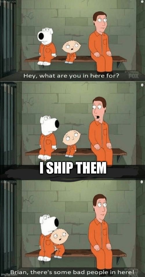Brian, there's some bad people in here! | I SHIP THEM | image tagged in brian there's some bad people in here | made w/ Imgflip meme maker
