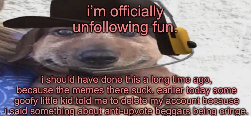 chucklenuts | i’m officially unfollowing fun. i should have done this a long time ago, because the memes there suck. earlier today some goofy little kid told me to delete my account because i said something about anti-upvote beggars being cringe. | image tagged in chucklenuts | made w/ Imgflip meme maker