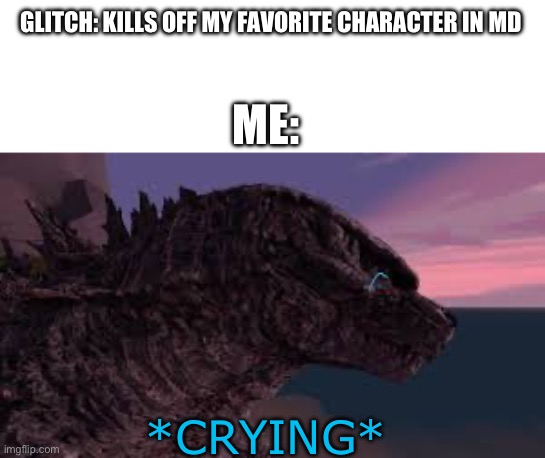 Bro i swear if they kill off either Uzi or N then I’ll literally cry for days | GLITCH: KILLS OFF MY FAVORITE CHARACTER IN MD; ME:; *CRYING* | image tagged in godzilla is sad,murder drones | made w/ Imgflip meme maker