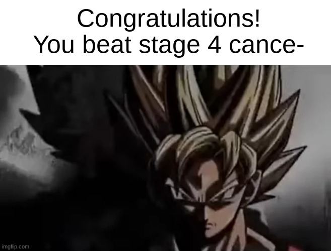 Congrats- | Congratulations! You beat stage 4 cance- | image tagged in goku staring,cancer,goku,funny,memes,front page | made w/ Imgflip meme maker