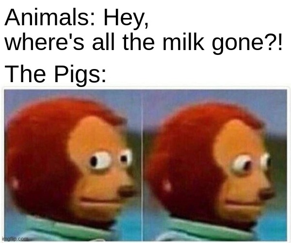 End of Chapter 2, and the Start of Corruption - Animal Farm | Animals: Hey, where's all the milk gone?! The Pigs: | image tagged in memes,monkey puppet | made w/ Imgflip meme maker