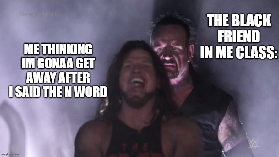 Pov:You Said the N word in class | THE BLACK FRIEND IN ME CLASS:; ME THINKING IM GONAA GET AWAY AFTER I SAID THE N WORD | image tagged in aj styles undertaker | made w/ Imgflip meme maker
