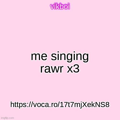 https://voca.ro/17t7mjXekNS8 | me singing rawr x3; https://voca.ro/17t7mjXekNS8 | image tagged in vikboi temp modern | made w/ Imgflip meme maker