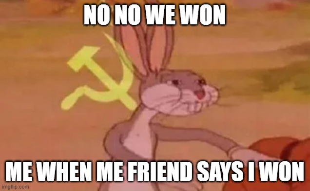 Boys SAY WE NOT I | NO NO WE WON; ME WHEN ME FRIEND SAYS I WON | image tagged in bugs bunny communist | made w/ Imgflip meme maker