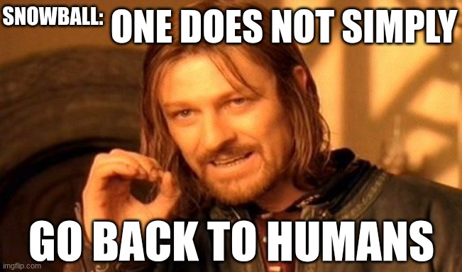 One does not simply - Animal Farm | SNOWBALL:; ONE DOES NOT SIMPLY; GO BACK TO HUMANS | image tagged in memes,one does not simply | made w/ Imgflip meme maker