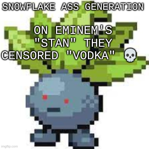 BRUH THIS GENERATION IS A BIGASS SNOWFLAKE UNDER A FLAME | SNOWFLAKE ASS GENERATION; ON EMINEM'S "STAN" THEY CENSORED "VODKA" 💀 | image tagged in oddish straight face | made w/ Imgflip meme maker