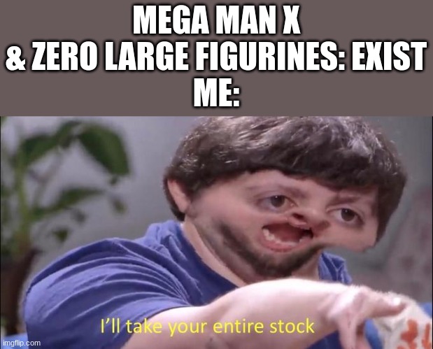 I'll take your entire stock | MEGA MAN X & ZERO LARGE FIGURINES: EXIST
ME: | image tagged in i'll take your entire stock | made w/ Imgflip meme maker