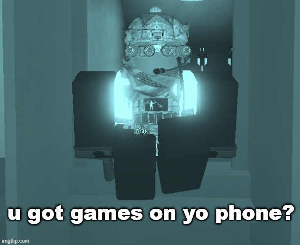 games | u got games on yo phone? | image tagged in roblox,roblox meme | made w/ Imgflip meme maker