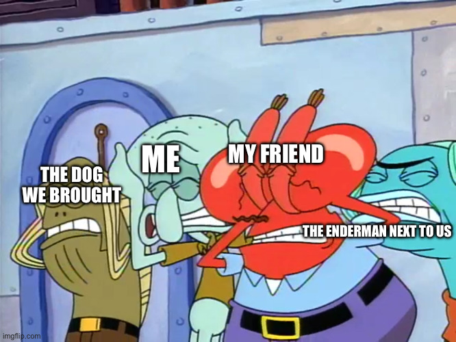 Plug ears | ME MY FRIEND THE DOG WE BROUGHT THE ENDERMAN NEXT TO US | image tagged in plug ears | made w/ Imgflip meme maker