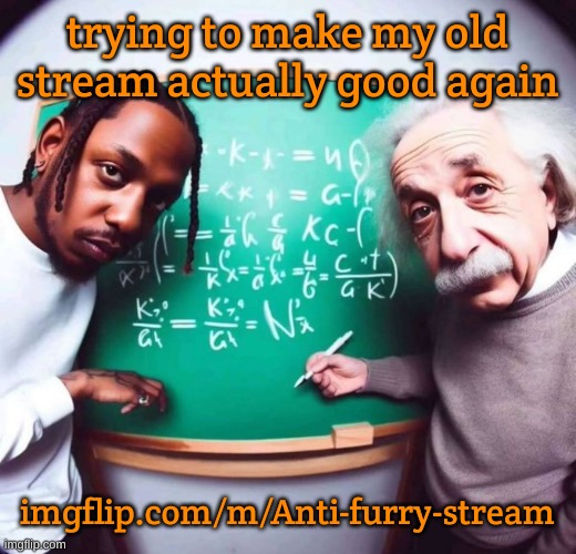 Also GA chat | trying to make my old stream actually good again; imgflip.com/m/Anti-furry-stream | image tagged in intelligence | made w/ Imgflip meme maker