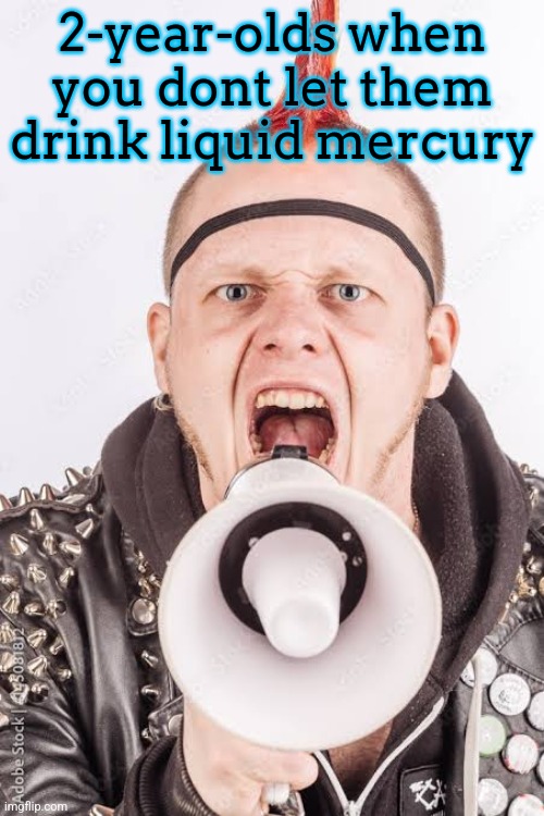 2-year-olds when you dont let them drink liquid mercury | made w/ Imgflip meme maker