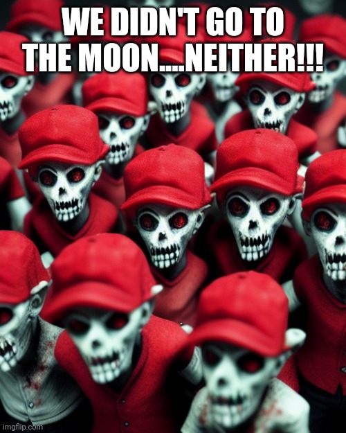 Maga undead | WE DIDN'T GO TO THE MOON....NEITHER!!! | image tagged in maga undead | made w/ Imgflip meme maker