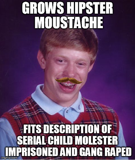 Bad Luck Brian Meme GROWS HIPSTER MOUSTACHE FITS DESCRIPTION OF SERIAL CHIL...