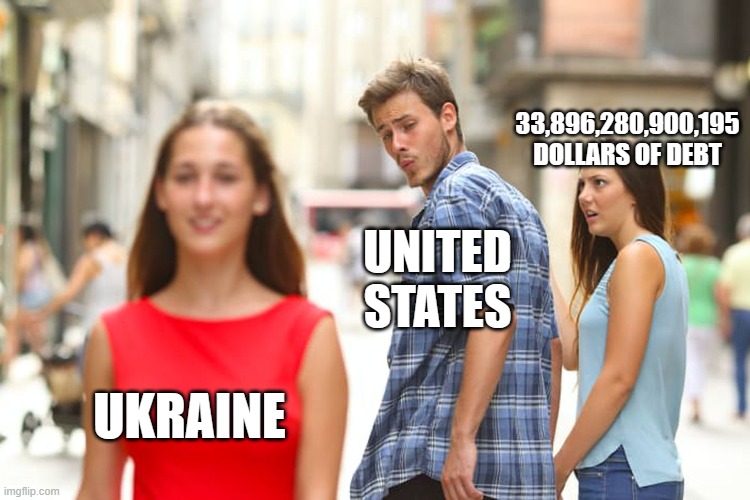 Huh. | 33,896,280,900,195 DOLLARS OF DEBT; UNITED STATES; UKRAINE | image tagged in memes,distracted boyfriend,money | made w/ Imgflip meme maker