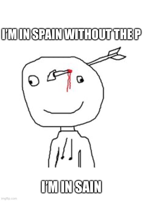 I’m in sain | I’M IN SPAIN WITHOUT THE P; I’M IN SAIN | image tagged in arrow stick man,funny,memes,fun,funny memes,insane | made w/ Imgflip meme maker