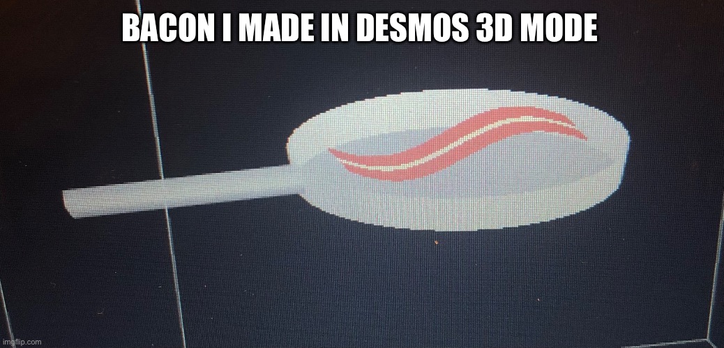 Bacon I made in Desmos 3D (desmos.com/3d if you want to try it) | BACON I MADE IN DESMOS 3D MODE | made w/ Imgflip meme maker