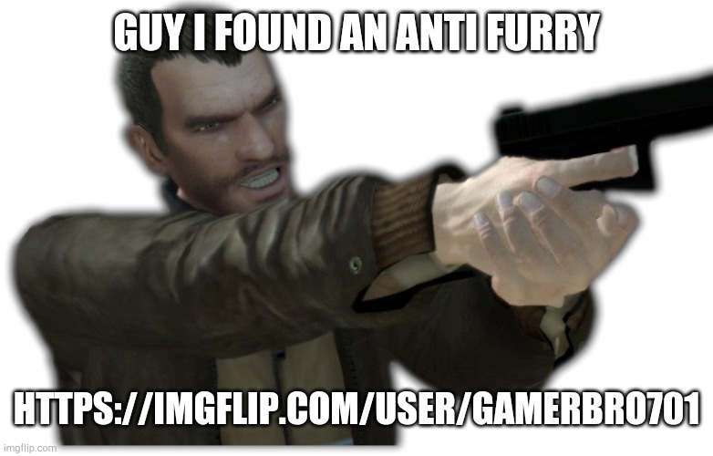 he also bullying me | GUY I FOUND AN ANTI FURRY; HTTPS://IMGFLIP.COM/USER/GAMERBRO701 | image tagged in niko bellic holding a gun,exposed | made w/ Imgflip meme maker