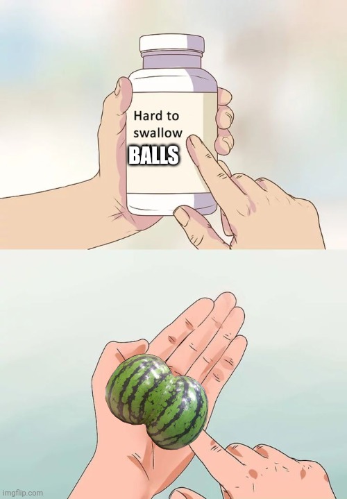 Well | BALLS | image tagged in memes,hard to swallow pills | made w/ Imgflip meme maker