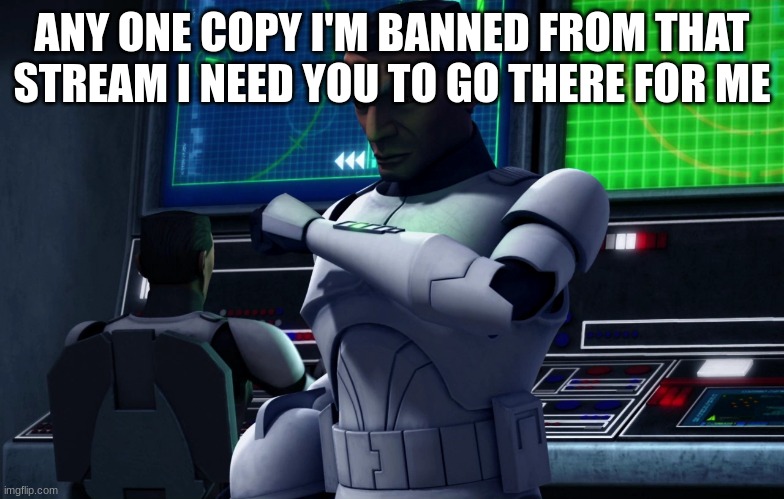 clone trooper | ANY ONE COPY I'M BANNED FROM THAT STREAM I NEED YOU TO GO THERE FOR ME | image tagged in clone trooper | made w/ Imgflip meme maker