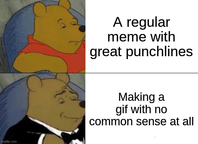 aw ye | A regular meme with great punchlines; Making a gif with no common sense at all | image tagged in memes,tuxedo winnie the pooh | made w/ Imgflip meme maker